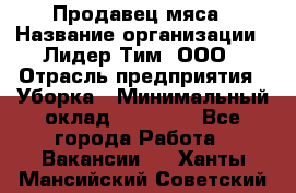 Продавец мяса › Название организации ­ Лидер Тим, ООО › Отрасль предприятия ­ Уборка › Минимальный оклад ­ 28 200 - Все города Работа » Вакансии   . Ханты-Мансийский,Советский г.